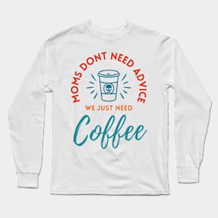 Moms Dont Need Advice We Just Need Coffee Long Sleeve T-Shirt